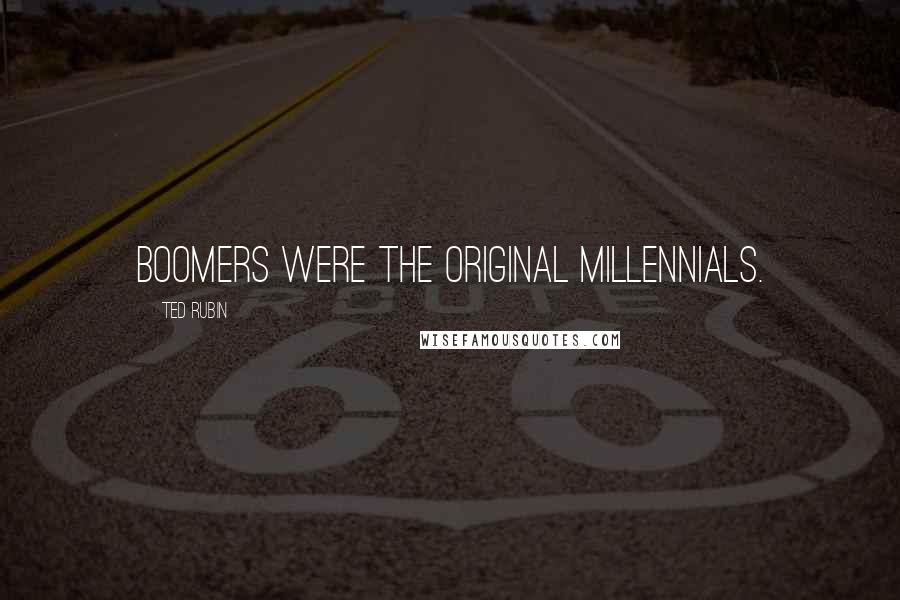 Ted Rubin Quotes: Boomers were the original Millennials.