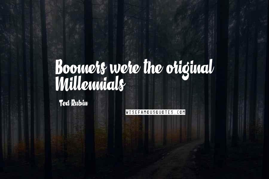 Ted Rubin Quotes: Boomers were the original Millennials.