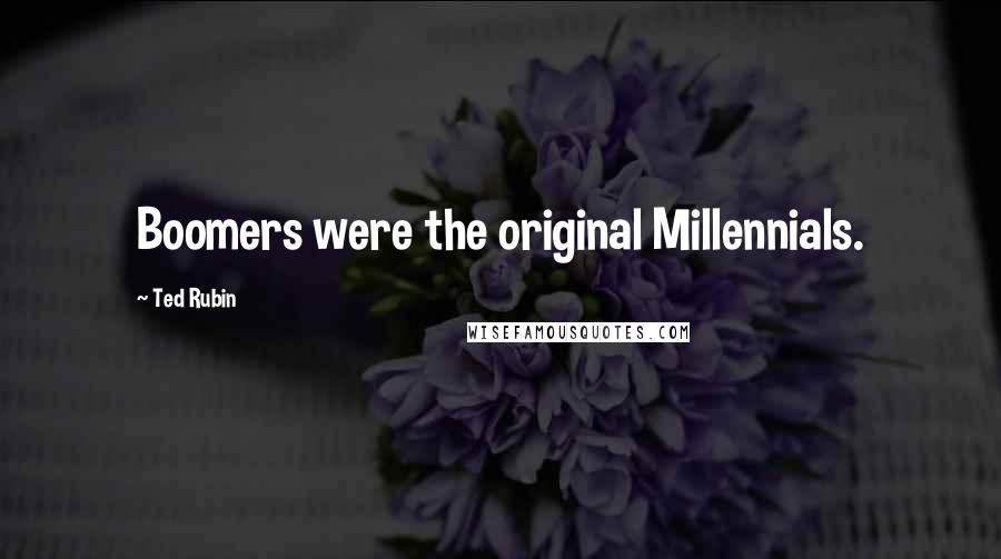 Ted Rubin Quotes: Boomers were the original Millennials.