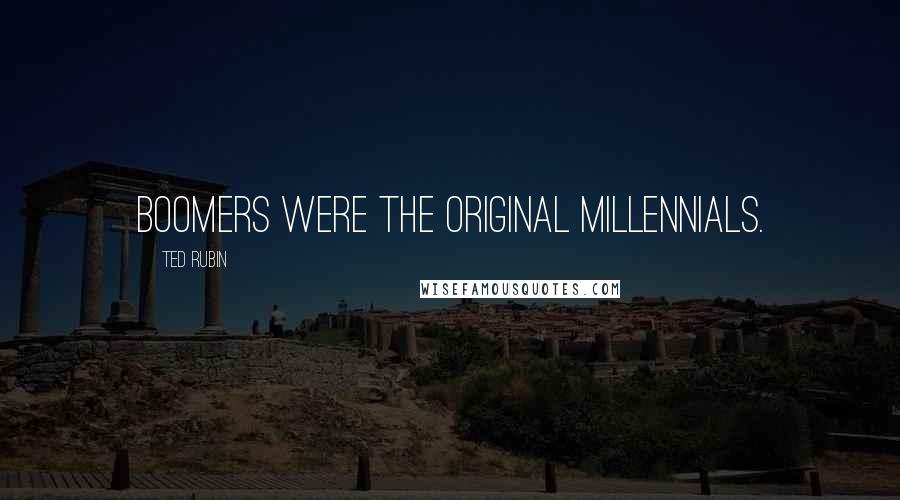 Ted Rubin Quotes: Boomers were the original Millennials.