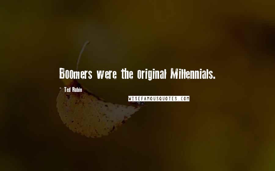 Ted Rubin Quotes: Boomers were the original Millennials.