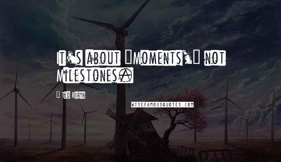 Ted Rubin Quotes: It's about "Moments," not Milestones.