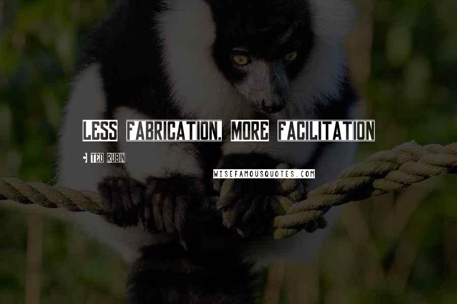 Ted Rubin Quotes: LESS fabrication, MORE facilitation