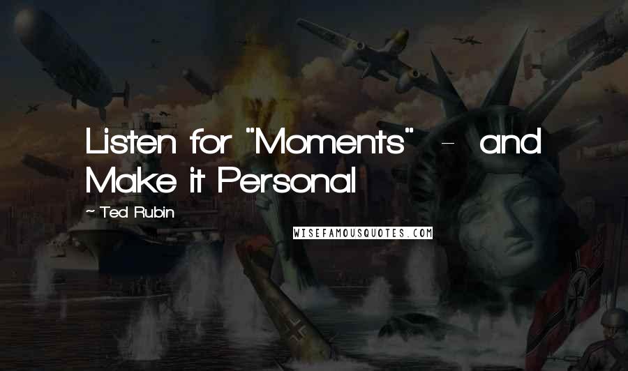 Ted Rubin Quotes: Listen for "Moments"  -  and Make it Personal