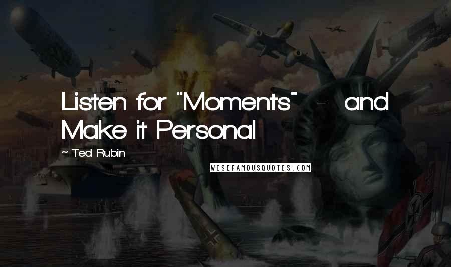 Ted Rubin Quotes: Listen for "Moments" - and Make it Personal