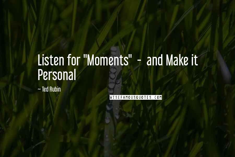 Ted Rubin Quotes: Listen for "Moments" - and Make it Personal