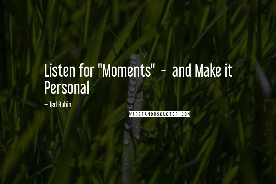 Ted Rubin Quotes: Listen for "Moments"  -  and Make it Personal