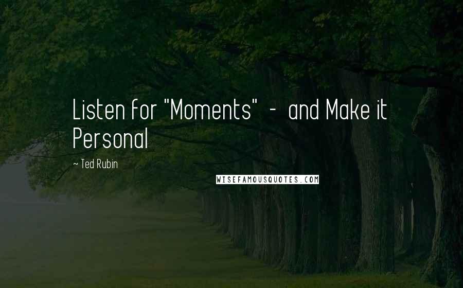 Ted Rubin Quotes: Listen for "Moments" - and Make it Personal