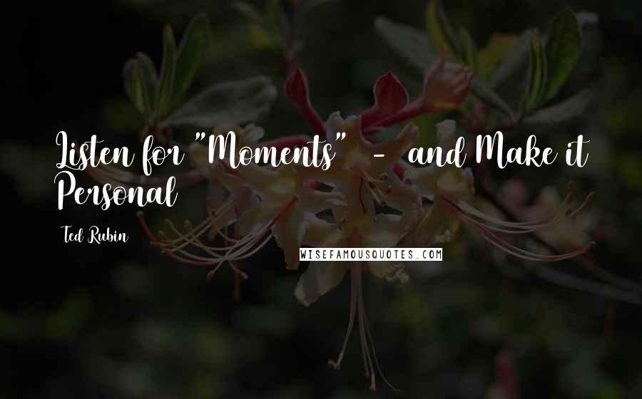 Ted Rubin Quotes: Listen for "Moments"  -  and Make it Personal