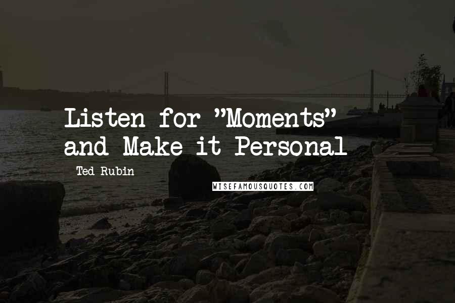 Ted Rubin Quotes: Listen for "Moments"  -  and Make it Personal