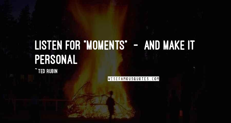 Ted Rubin Quotes: Listen for "Moments" - and Make it Personal