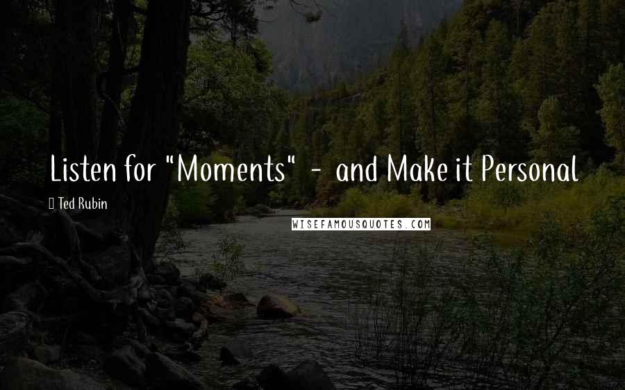Ted Rubin Quotes: Listen for "Moments"  -  and Make it Personal