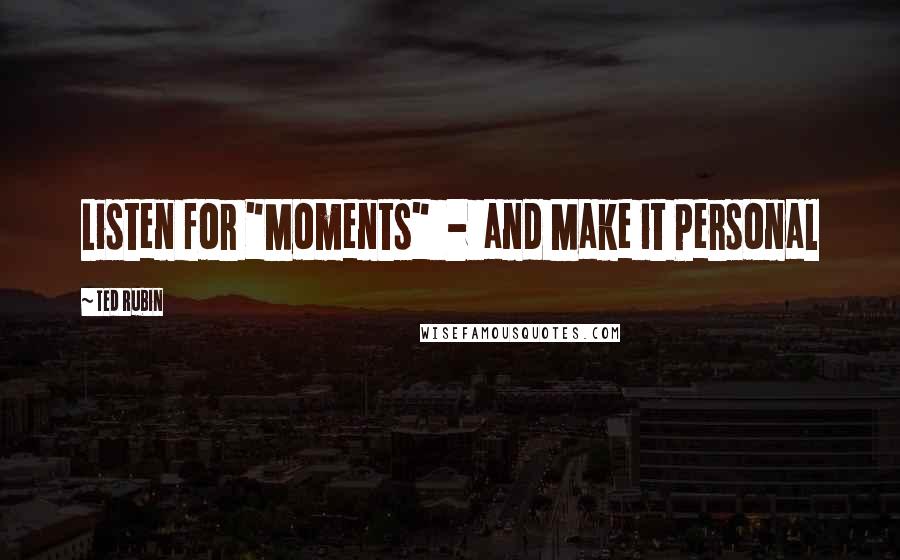 Ted Rubin Quotes: Listen for "Moments" - and Make it Personal