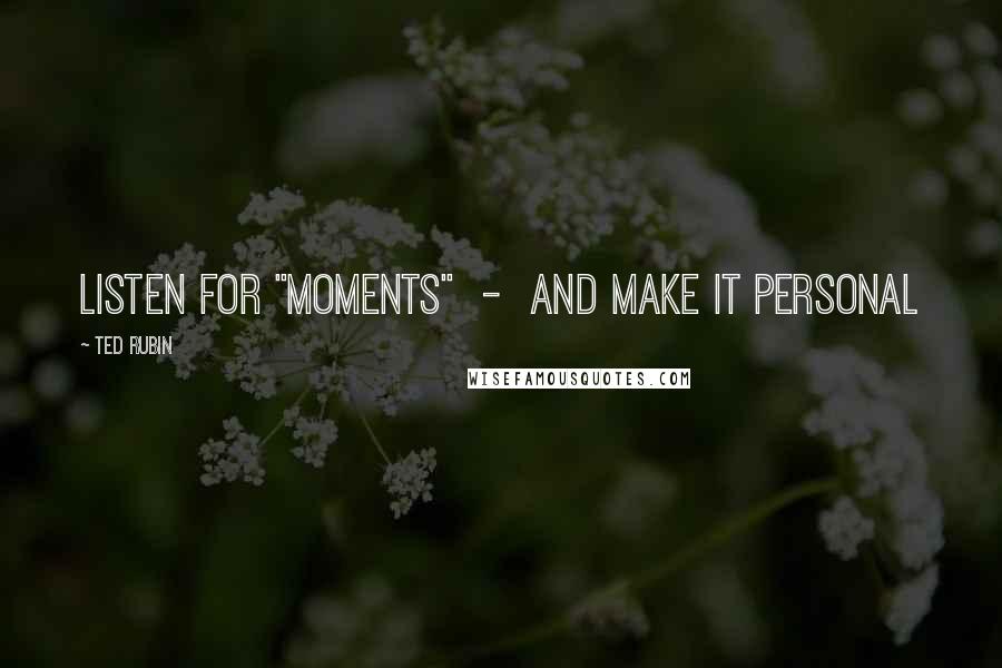 Ted Rubin Quotes: Listen for "Moments" - and Make it Personal