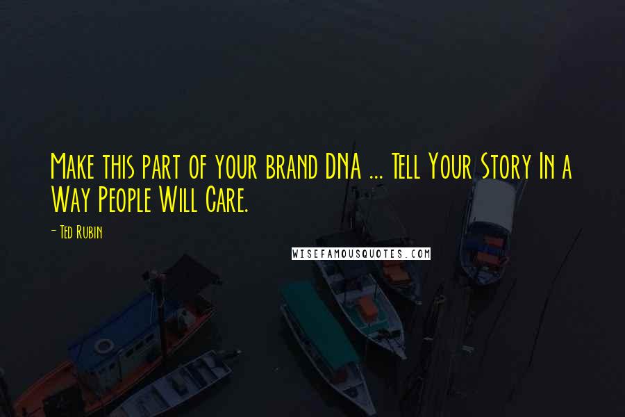 Ted Rubin Quotes: Make this part of your brand DNA ... Tell Your Story In a Way People Will Care.