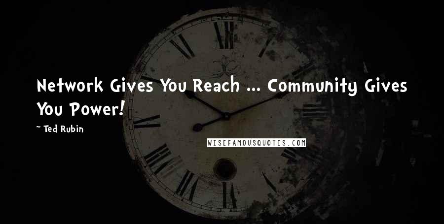 Ted Rubin Quotes: Network Gives You Reach ... Community Gives You Power!