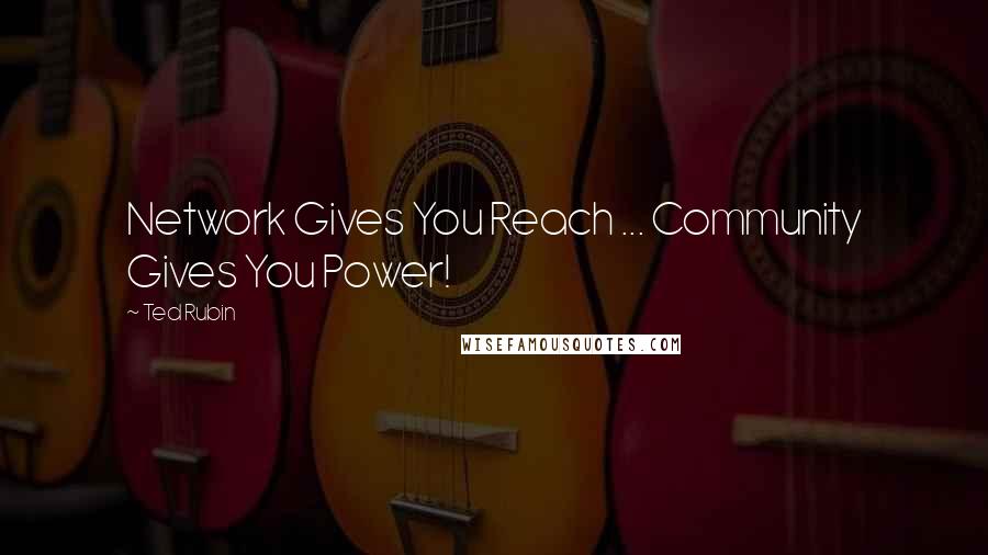 Ted Rubin Quotes: Network Gives You Reach ... Community Gives You Power!