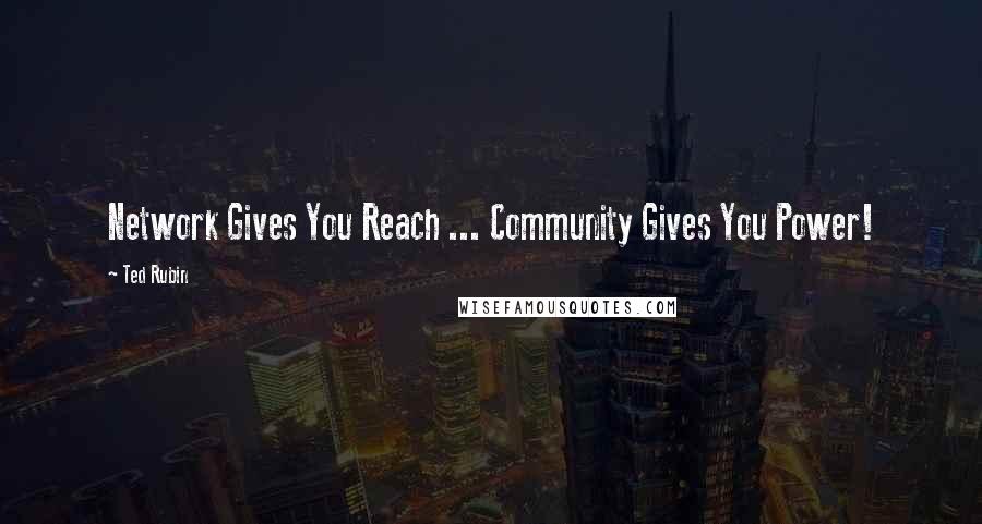 Ted Rubin Quotes: Network Gives You Reach ... Community Gives You Power!