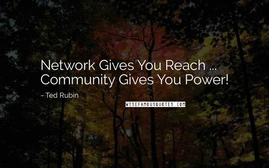 Ted Rubin Quotes: Network Gives You Reach ... Community Gives You Power!