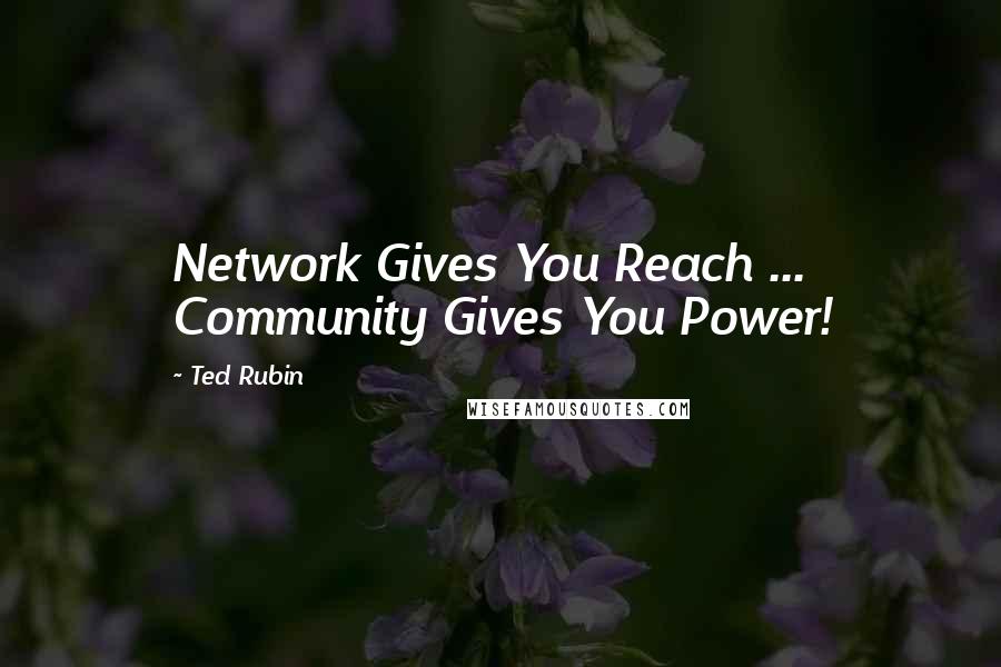 Ted Rubin Quotes: Network Gives You Reach ... Community Gives You Power!