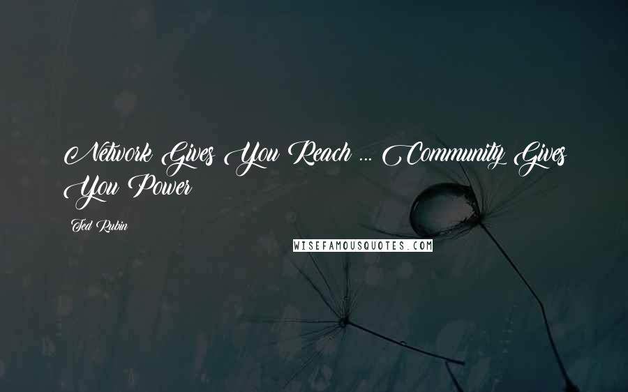 Ted Rubin Quotes: Network Gives You Reach ... Community Gives You Power!