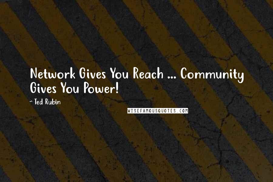 Ted Rubin Quotes: Network Gives You Reach ... Community Gives You Power!