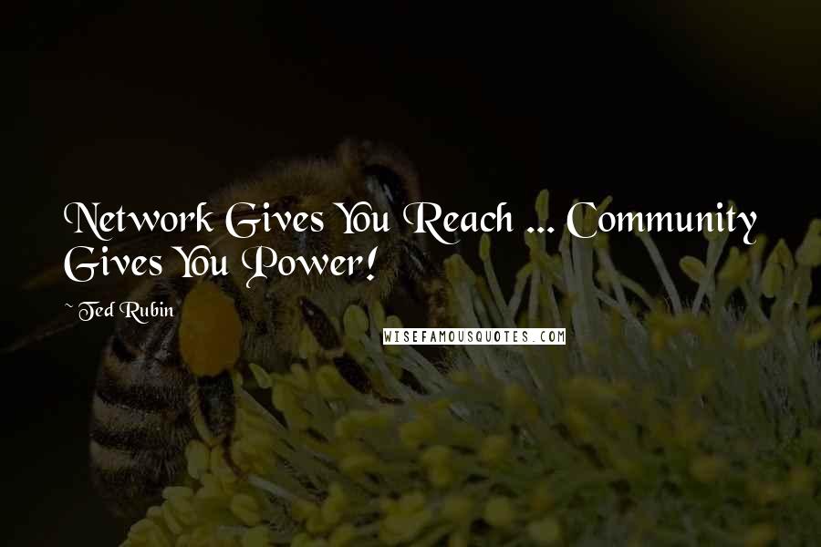 Ted Rubin Quotes: Network Gives You Reach ... Community Gives You Power!