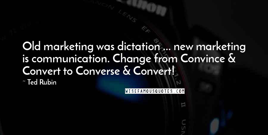 Ted Rubin Quotes: Old marketing was dictation ... new marketing is communication. Change from Convince & Convert to Converse & Convert!