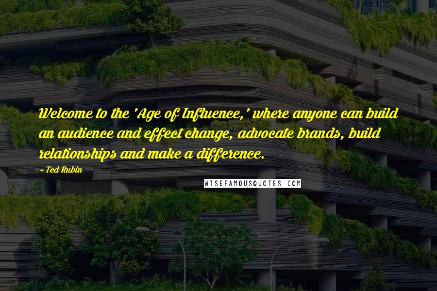 Ted Rubin Quotes: Welcome to the 'Age of Influence,' where anyone can build an audience and effect change, advocate brands, build relationships and make a difference.