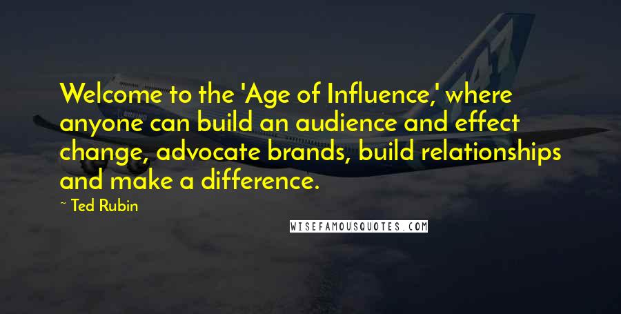 Ted Rubin Quotes: Welcome to the 'Age of Influence,' where anyone can build an audience and effect change, advocate brands, build relationships and make a difference.