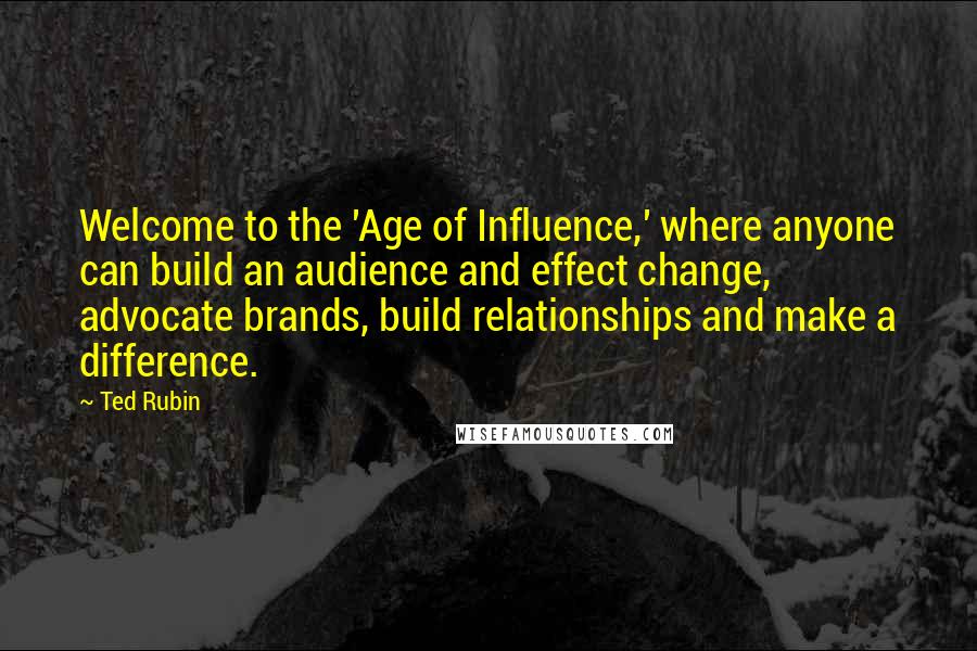 Ted Rubin Quotes: Welcome to the 'Age of Influence,' where anyone can build an audience and effect change, advocate brands, build relationships and make a difference.