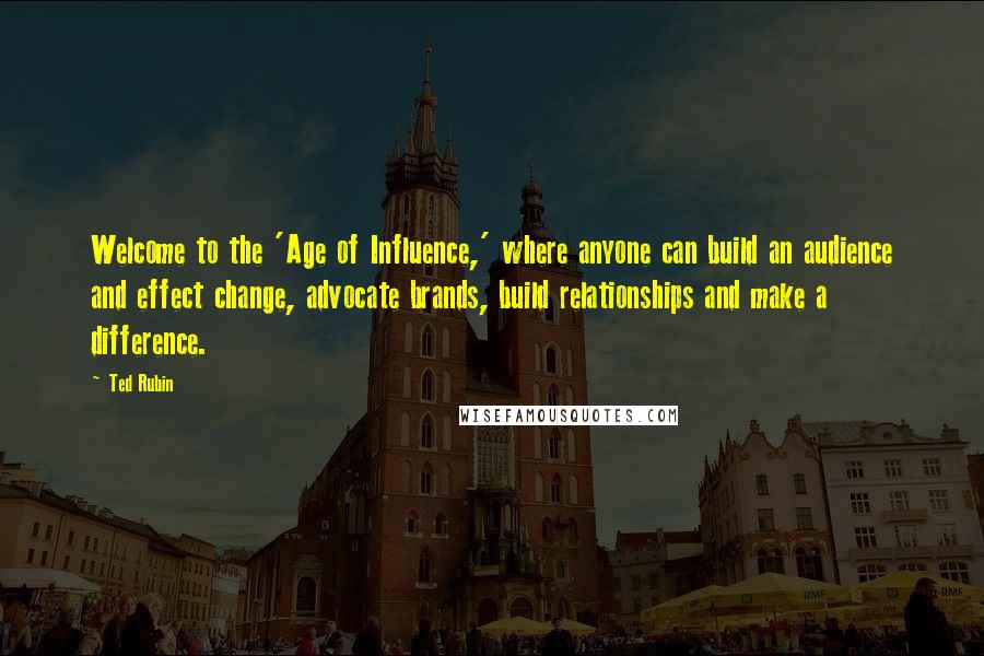 Ted Rubin Quotes: Welcome to the 'Age of Influence,' where anyone can build an audience and effect change, advocate brands, build relationships and make a difference.