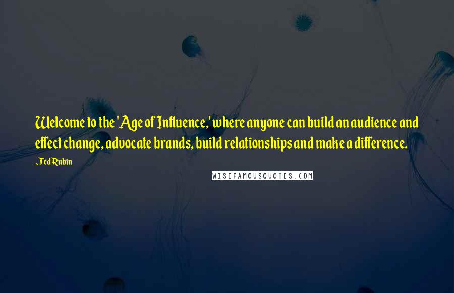 Ted Rubin Quotes: Welcome to the 'Age of Influence,' where anyone can build an audience and effect change, advocate brands, build relationships and make a difference.