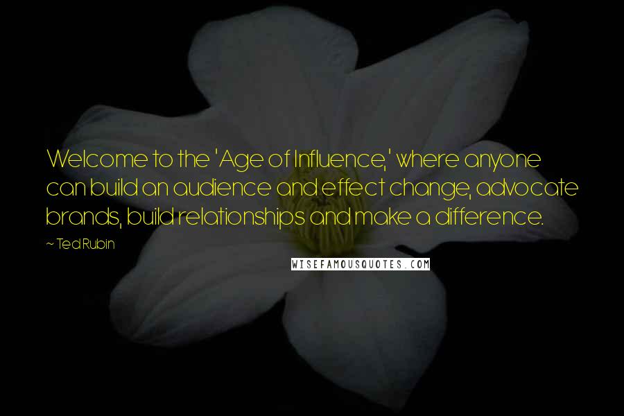 Ted Rubin Quotes: Welcome to the 'Age of Influence,' where anyone can build an audience and effect change, advocate brands, build relationships and make a difference.