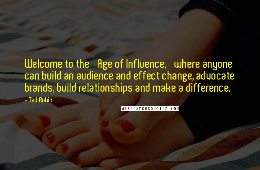 Ted Rubin Quotes: Welcome to the 'Age of Influence,' where anyone can build an audience and effect change, advocate brands, build relationships and make a difference.