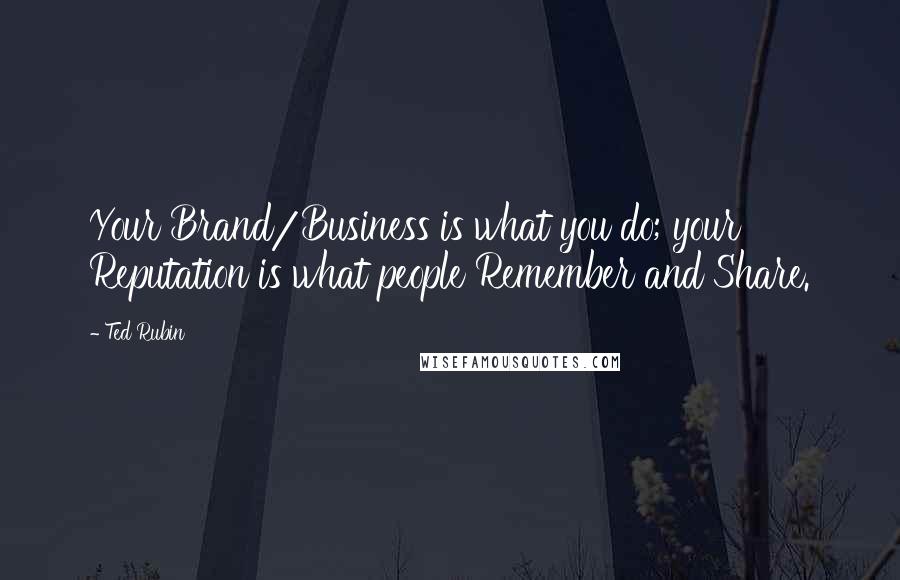Ted Rubin Quotes: Your Brand/Business is what you do; your Reputation is what people Remember and Share.