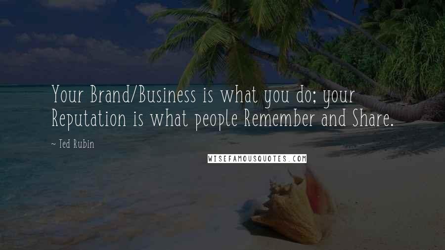 Ted Rubin Quotes: Your Brand/Business is what you do; your Reputation is what people Remember and Share.