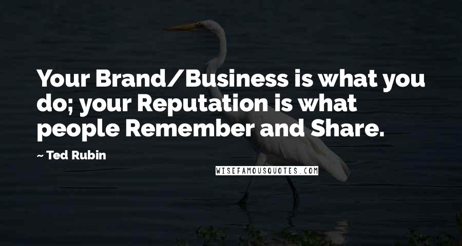 Ted Rubin Quotes: Your Brand/Business is what you do; your Reputation is what people Remember and Share.
