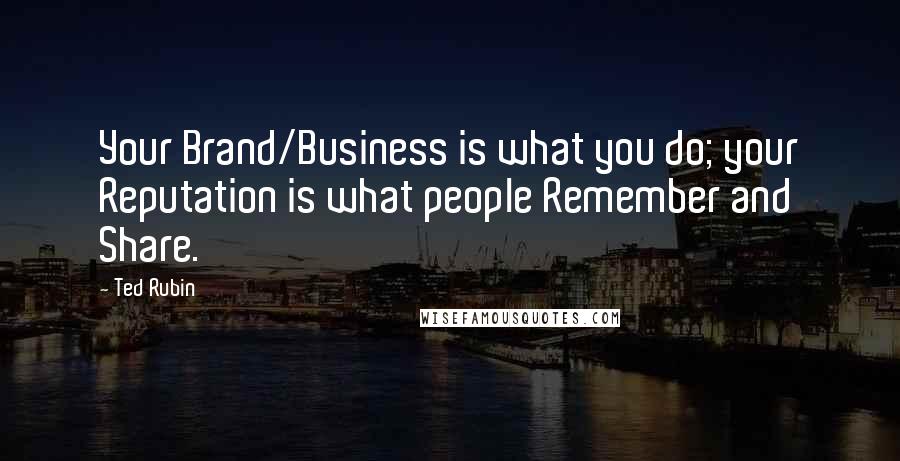 Ted Rubin Quotes: Your Brand/Business is what you do; your Reputation is what people Remember and Share.