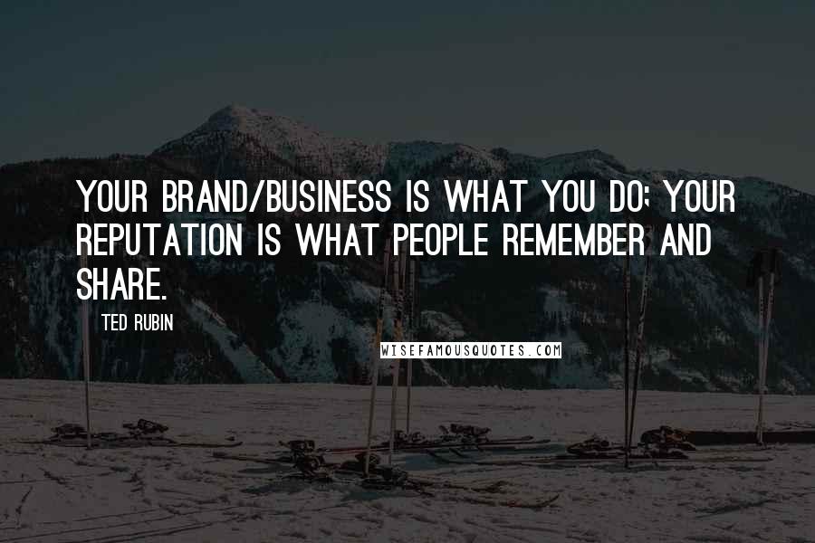 Ted Rubin Quotes: Your Brand/Business is what you do; your Reputation is what people Remember and Share.
