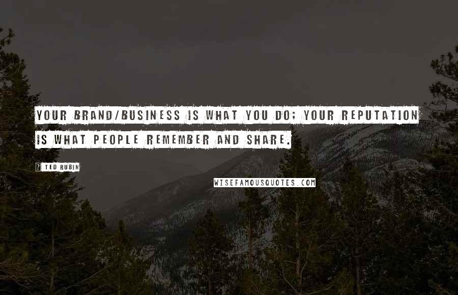 Ted Rubin Quotes: Your Brand/Business is what you do; your Reputation is what people Remember and Share.