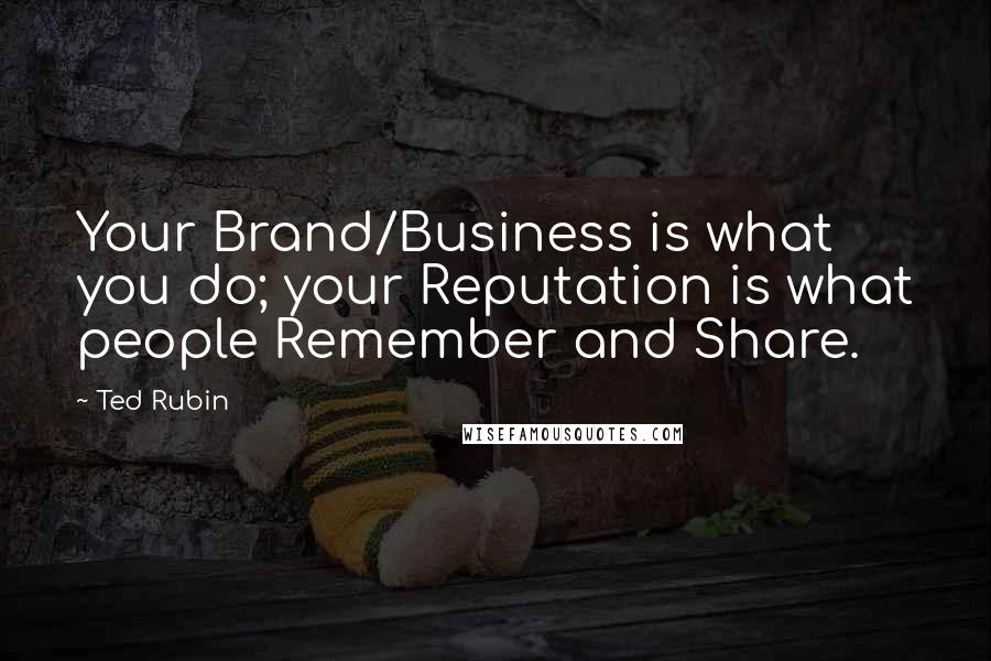 Ted Rubin Quotes: Your Brand/Business is what you do; your Reputation is what people Remember and Share.