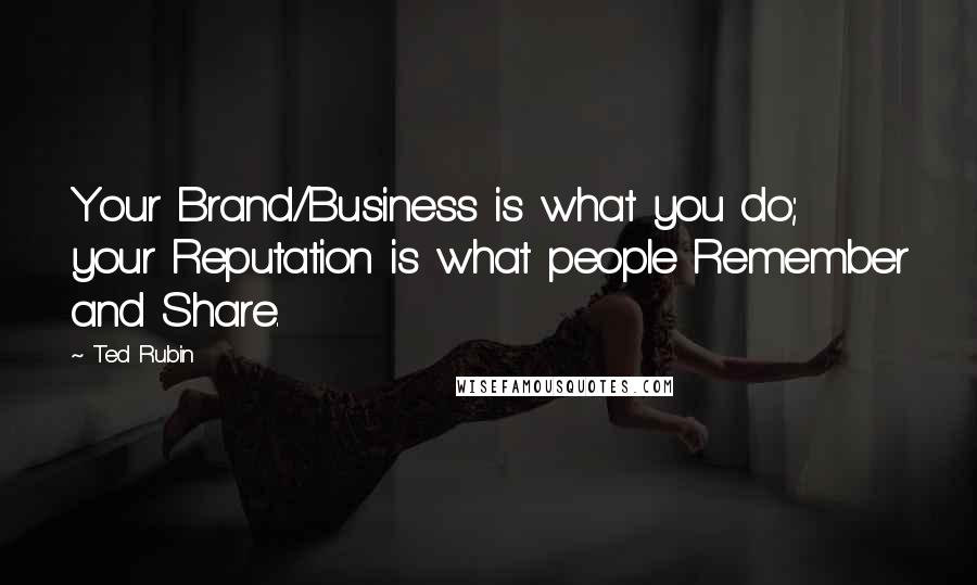 Ted Rubin Quotes: Your Brand/Business is what you do; your Reputation is what people Remember and Share.