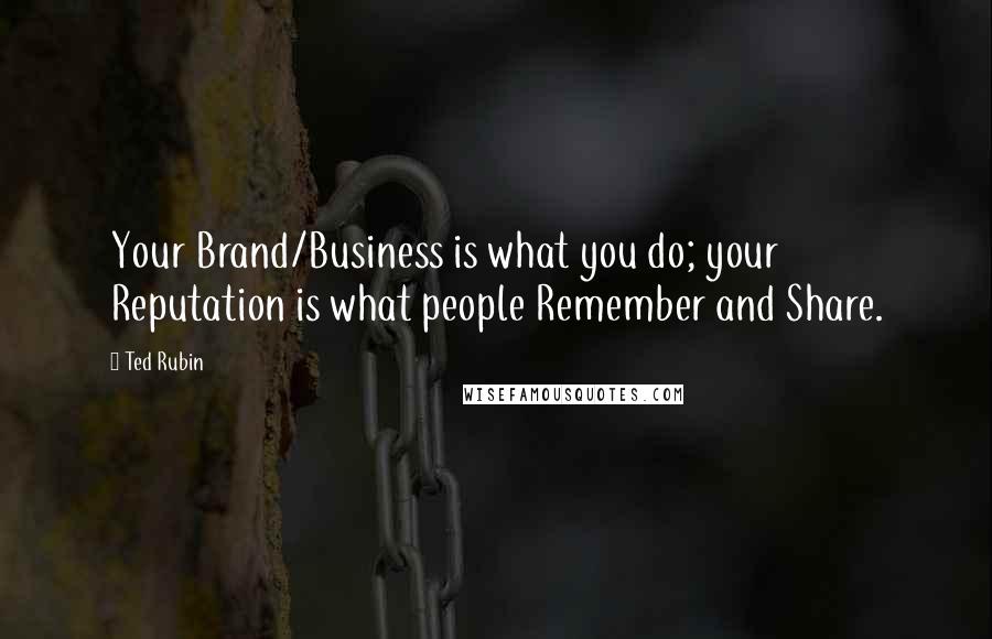 Ted Rubin Quotes: Your Brand/Business is what you do; your Reputation is what people Remember and Share.