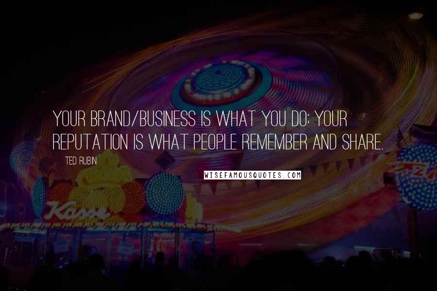 Ted Rubin Quotes: Your Brand/Business is what you do; your Reputation is what people Remember and Share.