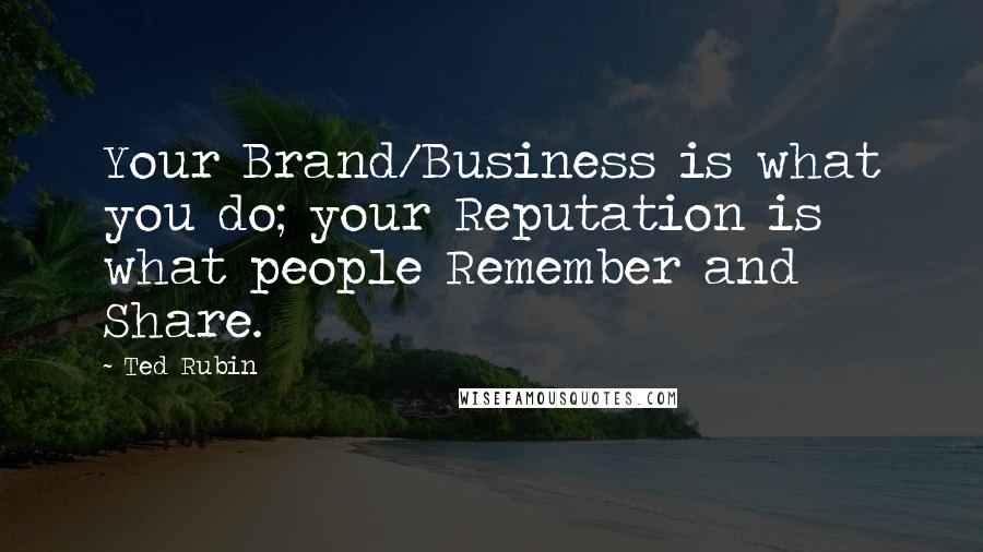 Ted Rubin Quotes: Your Brand/Business is what you do; your Reputation is what people Remember and Share.