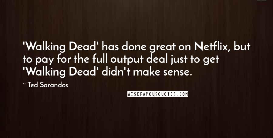 Ted Sarandos Quotes: 'Walking Dead' has done great on Netflix, but to pay for the full output deal just to get 'Walking Dead' didn't make sense.