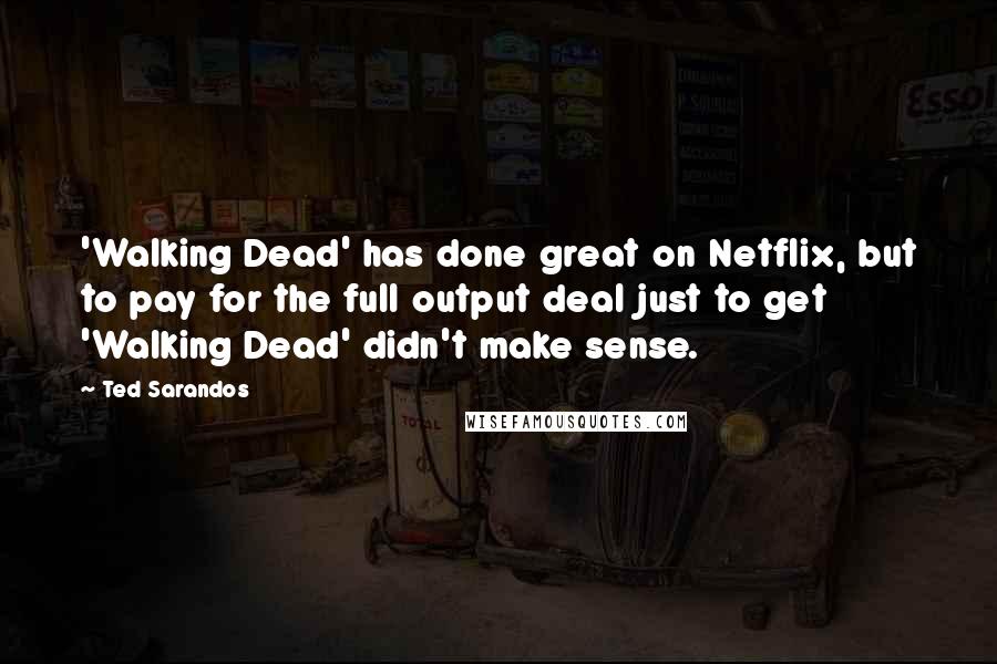 Ted Sarandos Quotes: 'Walking Dead' has done great on Netflix, but to pay for the full output deal just to get 'Walking Dead' didn't make sense.