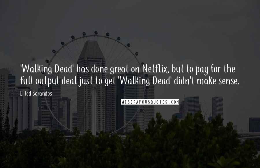 Ted Sarandos Quotes: 'Walking Dead' has done great on Netflix, but to pay for the full output deal just to get 'Walking Dead' didn't make sense.