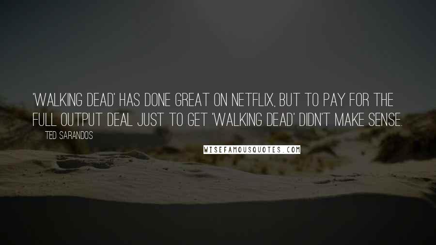 Ted Sarandos Quotes: 'Walking Dead' has done great on Netflix, but to pay for the full output deal just to get 'Walking Dead' didn't make sense.